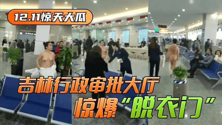 【12.11惊天大瓜】吉林行政审批大厅惊爆“脱衣门”! 【12.11惊天大瓜】吉林行政审批大厅惊爆“脱衣门”!