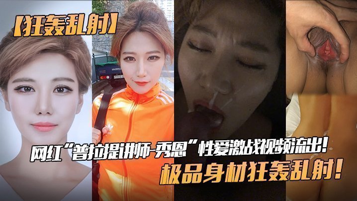 【狂轰乱射】网红“普拉提讲师-秀恩”性爱激战视频流出!极品身材狂轰乱射! 【狂轰乱射】网红“普拉提讲师-秀恩”性爱激战视频流出!极品身材狂轰乱射!