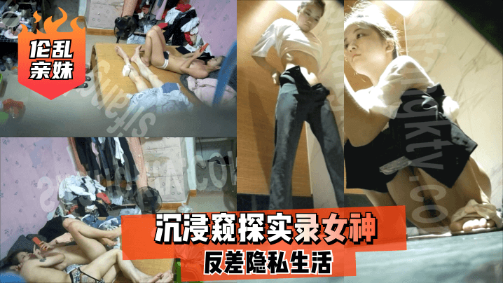 【乱伦亲妹】沉浸窥探实录女神反差隐私生活 【乱伦亲妹】沉浸窥探实录女神反差隐私生活