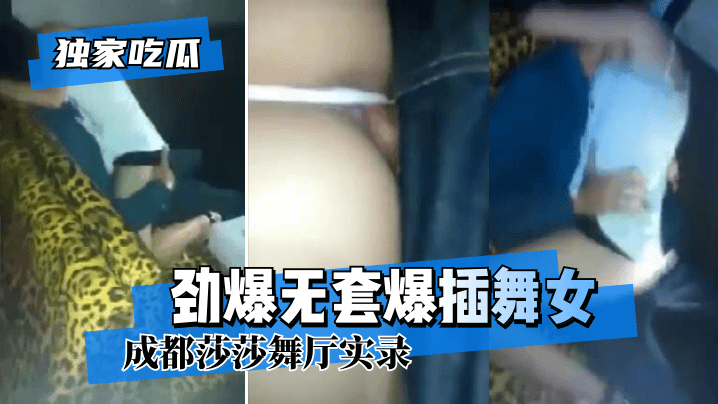 【独家吃瓜】成都莎莎舞厅实录~劲爆无套爆插舞女 【独家吃瓜】成都莎莎舞厅实录~劲爆无套爆插舞女