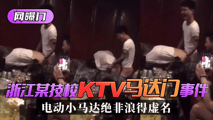 【网曝门】浙江某技校”KTV马达门“事件!是时候展示真正的实力了!”电动小马达“绝非浪得虚名 【网曝门】浙江某技校”KTV马达门“事件!是时候展示真正的实力了!”电动小马达“绝非浪得虚名