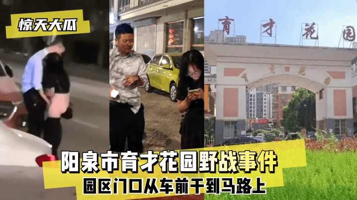 【惊天大瓜】阳泉市育才花园野战事件~园区门口从车前干到马路上~ 【惊天大瓜】阳泉市育才花园野战事件~园区门口从车前干到马路上~