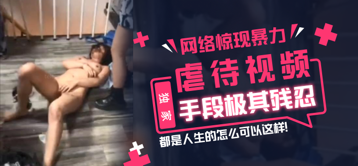 【独家】网络惊现暴力虐待视频，手段极其残忍，都是人生的怎么可以这样！海报剧照