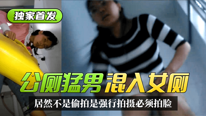 【独家首发】太搞笑了!公厕猛男混入女厕~居然不是偷拍是强行拍摄必须拍脸!精彩合集! 【独家首发】太搞笑了!公厕猛男混入女厕~居然不是偷拍是强行拍摄必须拍脸!精彩合集!