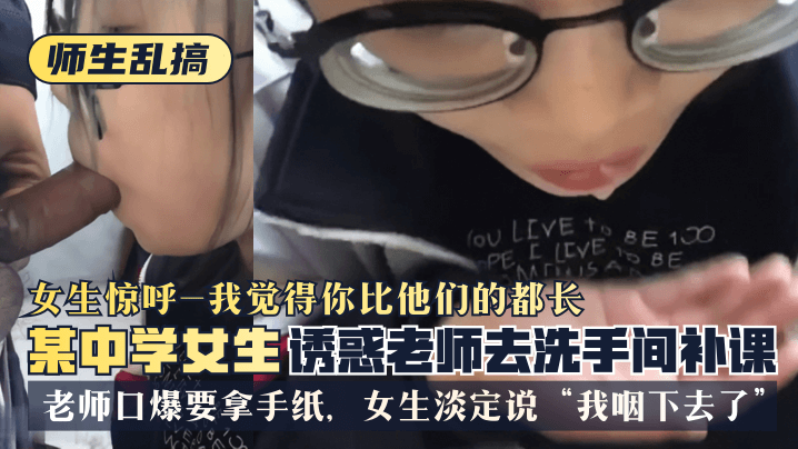 【师生乱搞】某中学女生诱惑老师去洗手间补可,女生惊呼“我觉得你比他们的都长”,老师口爆要拿手纸,女生淡定说“我咽下去了” 【师生乱搞】某中学女生诱惑老师去洗手间补可,女生惊呼“我觉得你比他们的都长”,老师口爆要拿手纸,女生淡定说“我咽下去了”