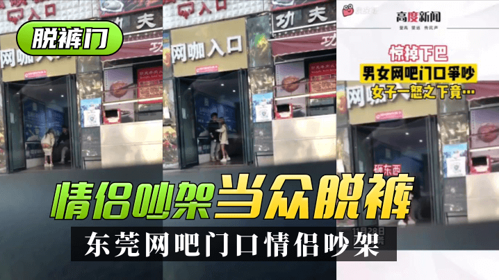【脱裤门】东莞网吧门口情侣吵架~一言不合当众脱裤~原版视频在后半段 【脱裤门】东莞网吧门口情侣吵架~一言不合当众脱裤~原版视频在后半段
