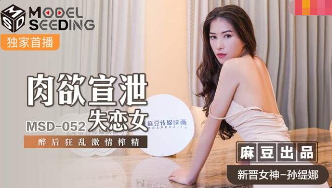 MSD-052肉欲宣泄失恋女-孙缇娜 MSD-052肉欲宣泄失恋女-孙缇娜
