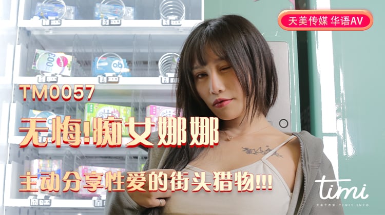 无悔痴女娜娜主动分享性爱的街头猎物-娜娜 无悔痴女娜娜主动分享性爱的街头猎物-娜娜