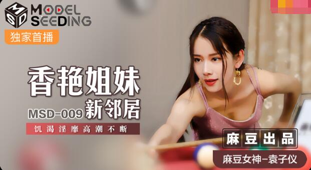 MSD-009香艳姐妹新邻居-袁子仪 MSD-009香艳姐妹新邻居-袁子仪