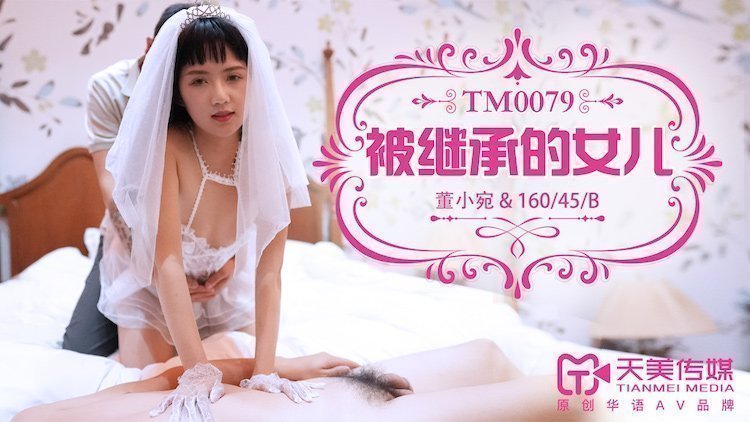 天美传媒TM0079被继承的女儿-董小宛 天美传媒TM0079被继承的女儿-董小宛