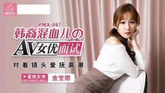 PMX067 韓裔混血兒的AV女優面試 對著鏡頭愛撫高潮 PMX067 韓裔混血兒的AV女優面試 對著鏡頭愛撫高潮