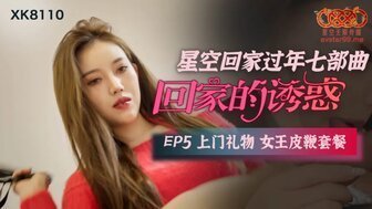 凌辱XK8110 回家的诱惑[EP5] 上门礼物女王皮鞭