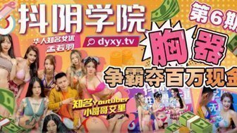 女优系列抖陰學院第6期 胸器爭霸奪百萬現金 女优系列抖陰學院第6期 胸器爭霸奪百萬現金