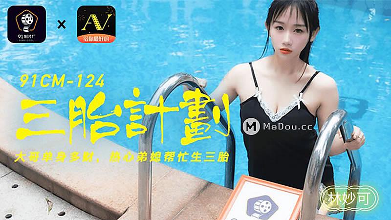 91CM-124 三胎計劃-林妙可 91CM-124 三胎計劃-林妙可