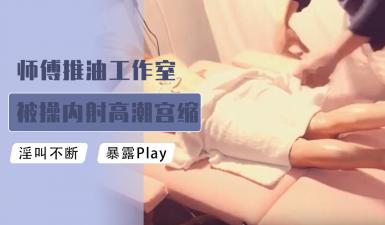 师傅推油工作室被肏内射高潮宫缩颤抖的! 师傅推油工作室被肏内射高潮宫缩颤抖的!