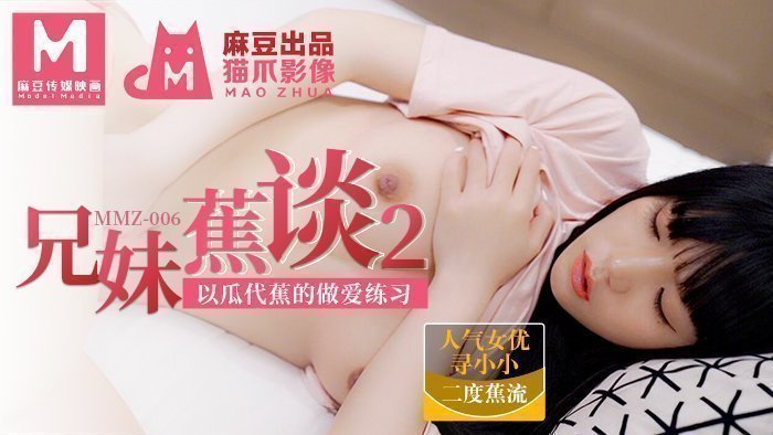 MMZ006_兄妹蕉谈2_以瓜代蕉的做爱练习官网寻小小. MMZ006_兄妹蕉谈2_以瓜代蕉的做爱练习官网寻小小.