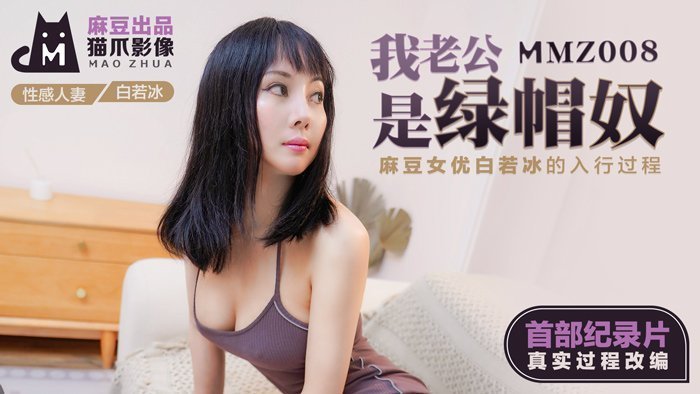MMZ008_我的老公是綠帽奴_麻豆女優白若冰入行真實揭祕_首部記錄片真實過程改編!官网白若冰. MMZ008_我的老公是綠帽奴_麻豆女優白若冰入行真實揭祕_首部記錄片真實過程改編!官网白若冰.