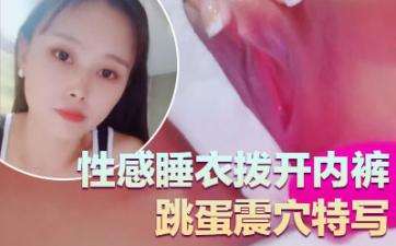 气质超好良家型美女!近期下海大秀!性感睡衣拨开内裤,跳蛋震穴特写,塞入揉搓阴蒂,极度诱惑. 气质超好良家型美女!近期下海大秀!性感睡衣拨开内裤,跳蛋震穴特写,塞入揉搓阴蒂,极度诱惑.