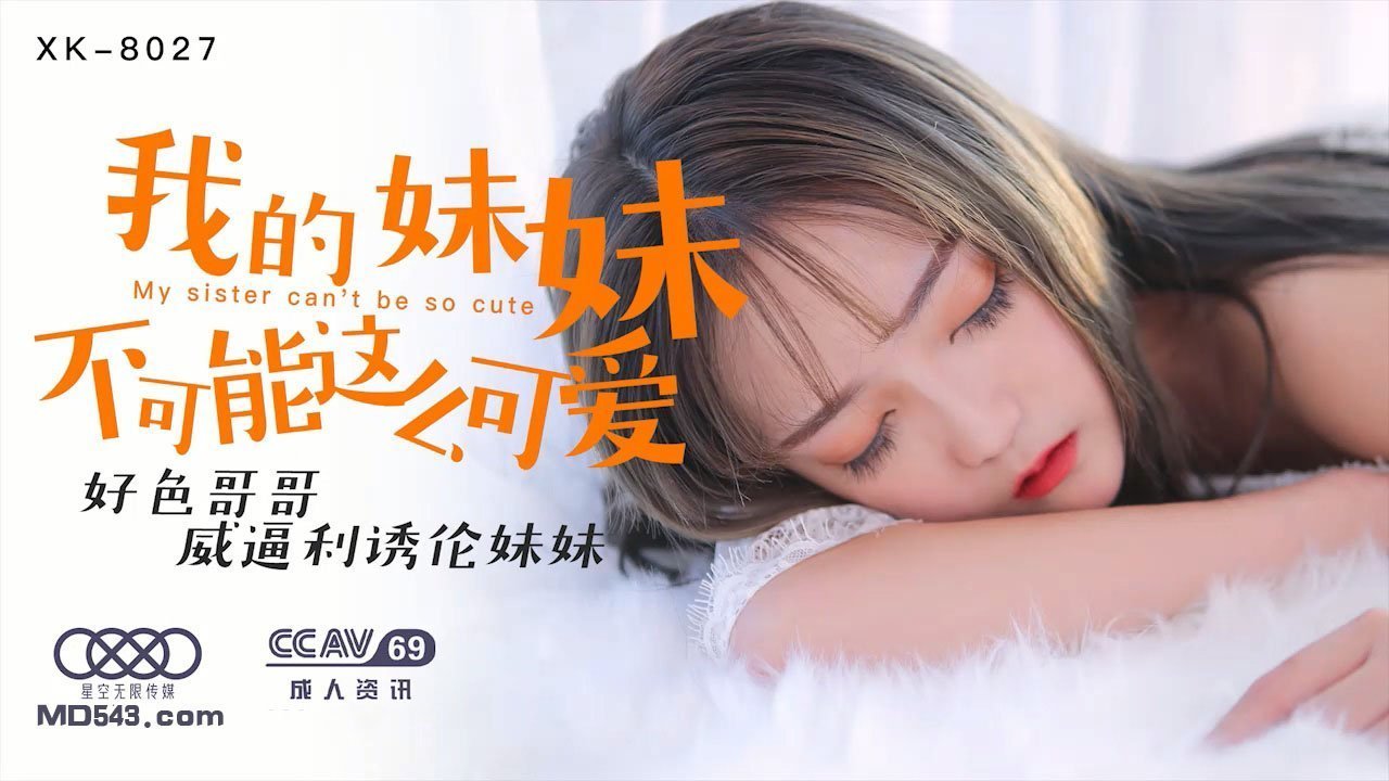 XK8027穆娜我的妹妹不可能这么可爱好色哥哥威逼利诱伦妹妹. XK8027穆娜我的妹妹不可能这么可爱好色哥哥威逼利诱伦妹妹.