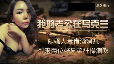 【精东影业】JD095我的老公在乌克兰闷骚人妻借酒消愁 引来两位好兄弟狂操潮吹. 【精东影业】JD095我的老公在乌克兰闷骚人妻借酒消愁 引来两位好兄弟狂操潮吹.