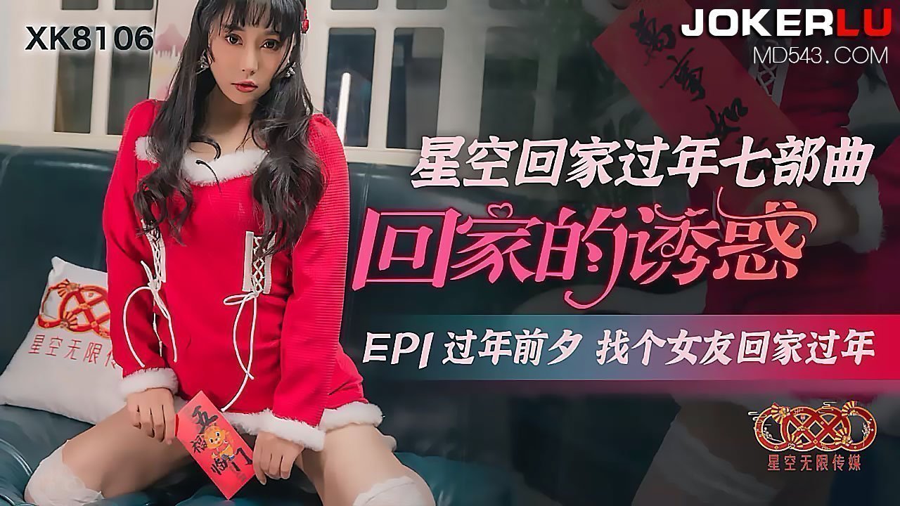 XK8106《星空回家过年七部曲回家的诱惑》EP1过年前夕找个女友回家过年. XK8106《星空回家过年七部曲回家的诱惑》EP1过年前夕找个女友回家过年.